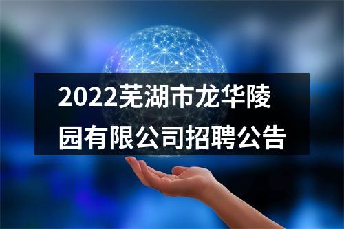 2022芜湖市龙华陵园有限公司招聘公告 图片