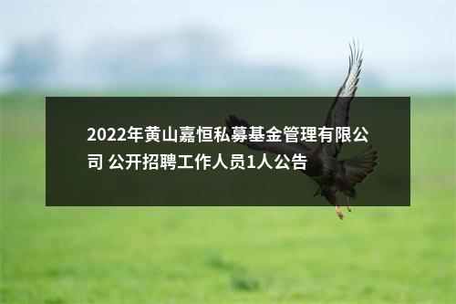 2022年黄山嘉恒私募基金管理有限公司 公开招聘工作人员1人公告 图片