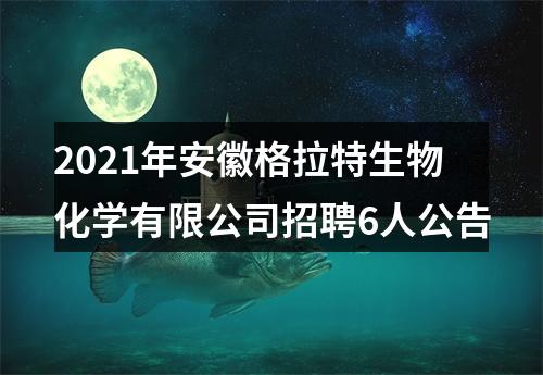 2021年安徽格拉特生物化学有限公司招聘6人公告 图片