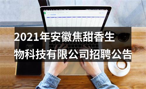 2021年安徽焦甜香生物科技有限公司招聘公告 图片