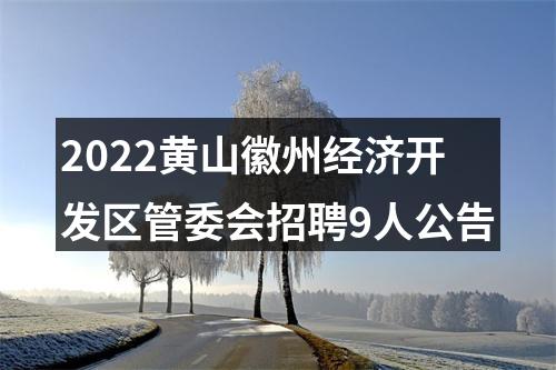 2022黄山徽州经济开发区管委会招聘9人公告 图片