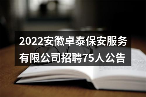 2022安徽卓泰保安服务有限公司招聘75人公告 图片