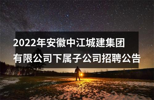 2022年安徽中江城建集团有限公司下属子公司招聘公告 图片