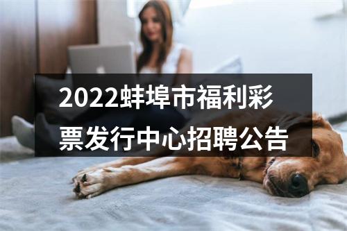 2022蚌埠市福利彩票发行中心招聘公告 图片