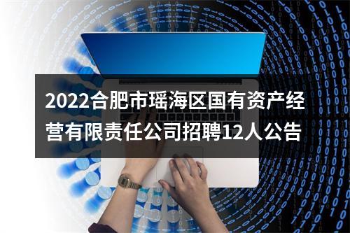 2022合肥市瑶海区国有资产经营有限责任公司招聘12人公告 图片