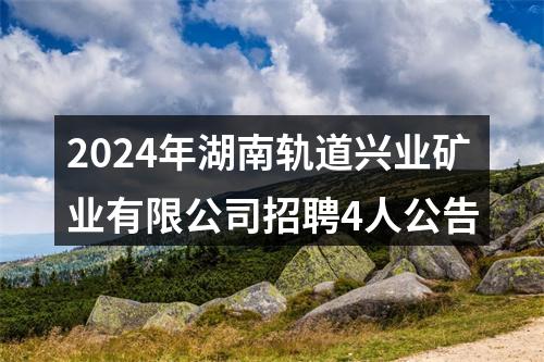 2024年湖南轨道兴业矿业有限公司招聘4人公告 图片