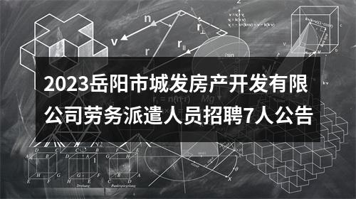 2023岳阳市城发房产开发有限公司劳务派遣人员招聘7人公告 图片
