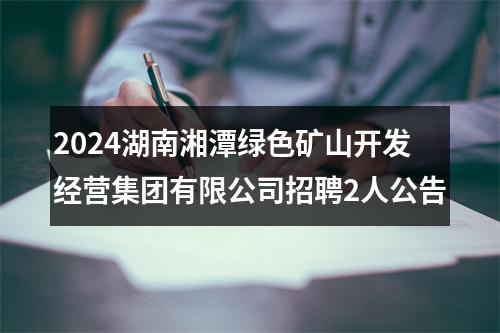 2024湖南湘潭绿色矿山开发经营集团有限公司招聘2人公告 图片