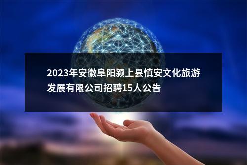 2023年安徽阜阳颍上县慎安文化旅游发展有限公司招聘15人公告 图片