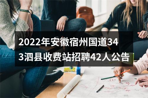 2022年安徽宿州国道343泗县收费站招聘42人公告 图片