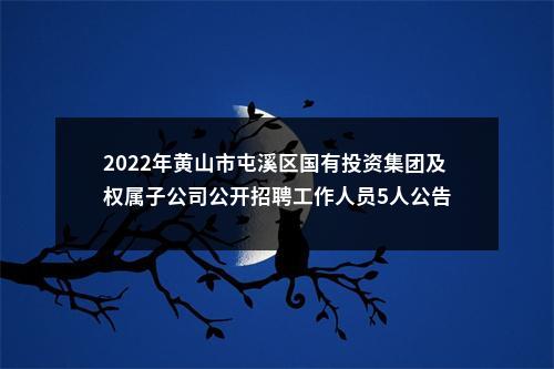 2022年黄山市屯溪区国有投资集团及权属子公司公开招聘工作人员5人公告 图片
