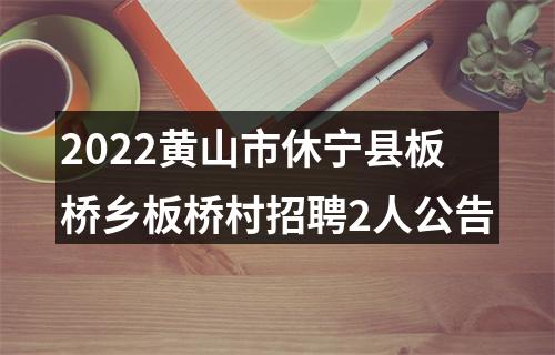 2022黄山市休宁县板桥乡板桥村招聘2人公告 图片