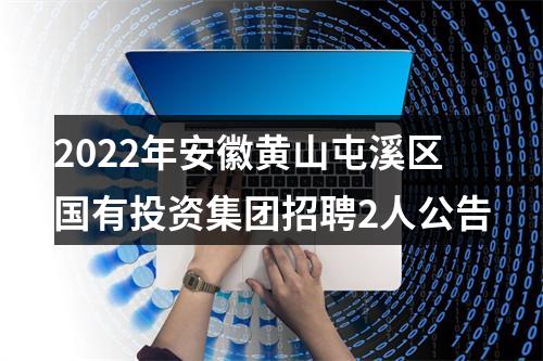 2022年安徽黄山屯溪区国有投资集团招聘2人公告 图片