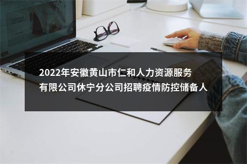 2022年安徽黄山市仁和人力资源服务有限公司休宁分公司招聘疫情防控储备人员9人 图片