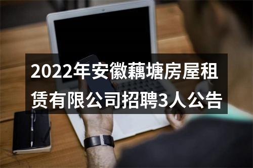 2022年安徽藕塘房屋租赁有限公司招聘3人公告 图片