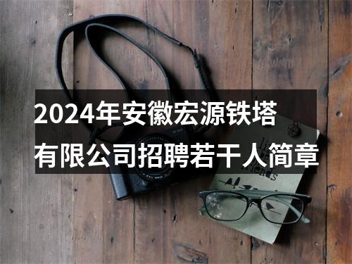 2024年安徽宏源铁塔有限公司招聘若干人简章 图片