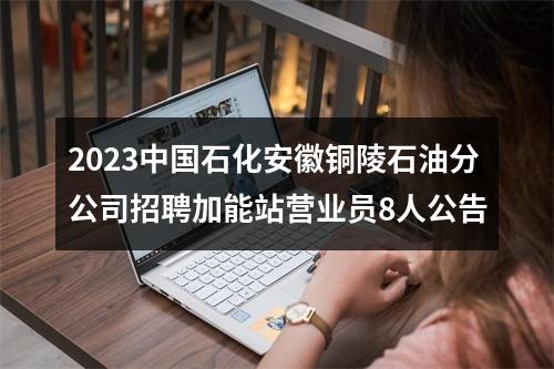 2023中国石化安徽铜陵石油分公司招聘加能站营业员8人公告 图片