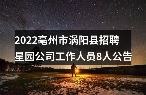2022亳州市涡阳县招聘星园公司工作人员8人公告 图片