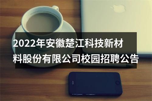 2022年安徽楚江科技新材料股份有限公司校园招聘公告 图片
