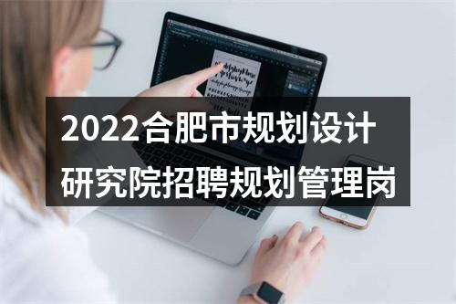 2022合肥市规划设计研究院招聘规划管理岗 图片