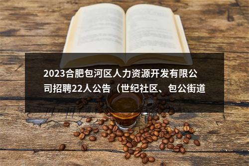 2023合肥包河区人力资源开发有限公司招聘22人公告（世纪社区、包公街道等） 图片