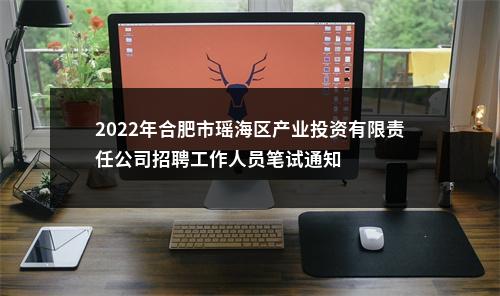 2022年合肥市瑶海区产业投资有限责任公司招聘工作人员笔试通知 图片