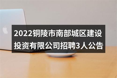 2022铜陵市南部城区建设投资有限公司招聘3人公告 图片