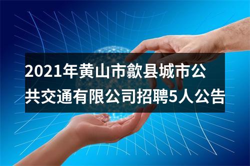 2021年黄山市歙县城市公共交通有限公司招聘5人公告 图片
