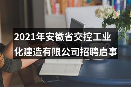 2021年安徽省交控工业化建造有限公司招聘启事 图片