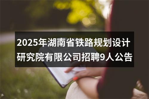 2025年湖南省铁路规划设计研究院有限公司招聘9人公告 图片