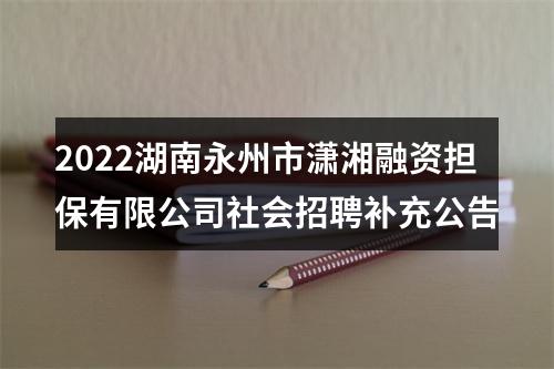 2022湖南永州市潇湘融资担保有限公司社会招聘补充公告 图片