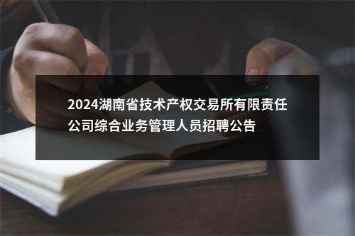 2024湖南省技术产权交易所有限责任公司综合业务管理人员招聘公告 图片