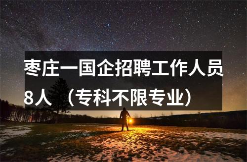 枣庄一国企招聘工作人员8人 （专科不限专业） 图片