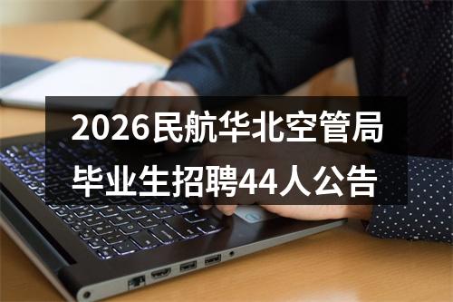 2026民航华北空管局毕业生招聘44人公告 图片