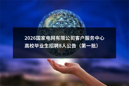 2026国家电网有限公司客户服务中心高校毕业生招聘8人公告（第一批） 图片