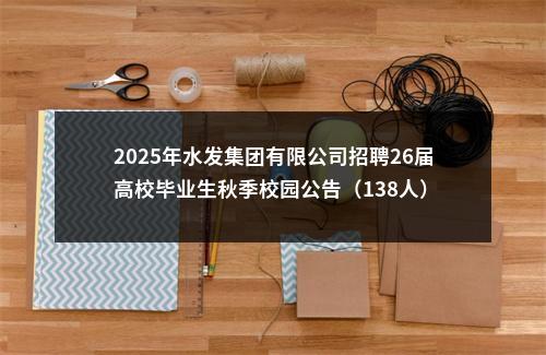 2025年水发集团有限公司招聘26届高校毕业生秋季校园公告（138人） 图片