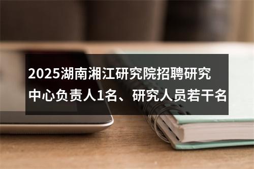 2025湖南湘江研究院招聘研究中心负责人1名、研究人员若干名 图片