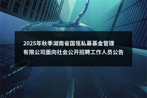 2025年秋季湖南省国瓴私募基金管理有限公司面向社会公开招聘工作人员公告 图片