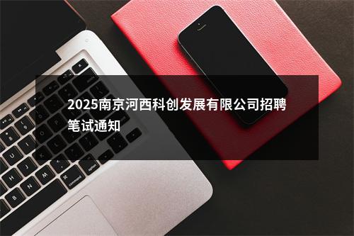 2025南京河西科创发展有限公司招聘笔试通知                进入阅读模式 图片