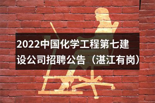 2022中国化学工程第七建设公司招聘公告（湛江有岗） 图片